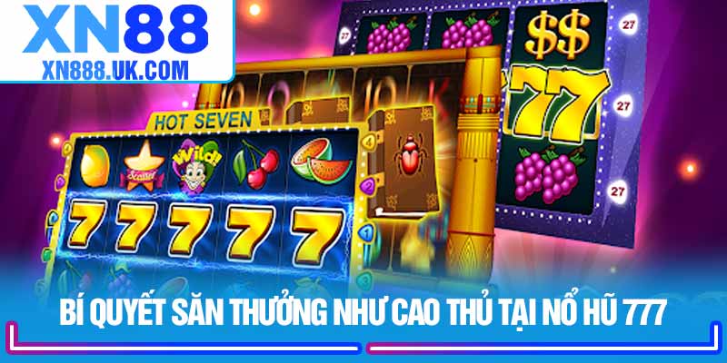 Bí quyết săn thưởng như cao thủ tại Nổ Hũ 777