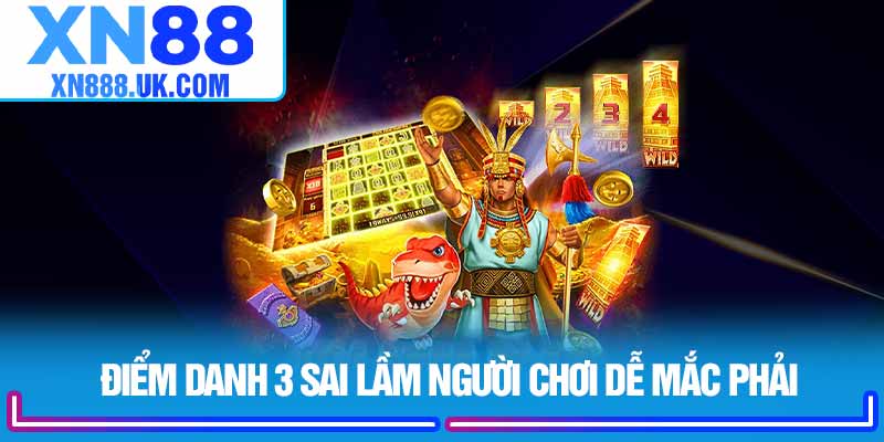 Điểm danh 3 sai lầm người chơi dễ mắc phải 