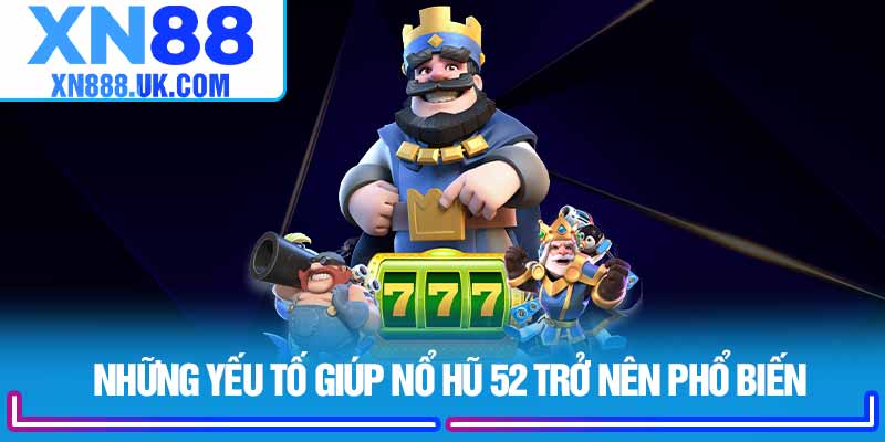 Những yếu tố giúp Nổ Hũ 52 trở nên phổ biến 